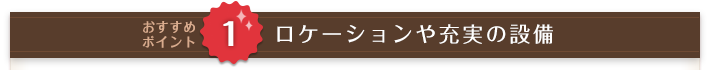 ロケーションや充実の設備